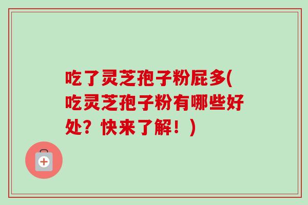 吃了灵芝孢子粉屁多(吃灵芝孢子粉有哪些好处？快来了解！)