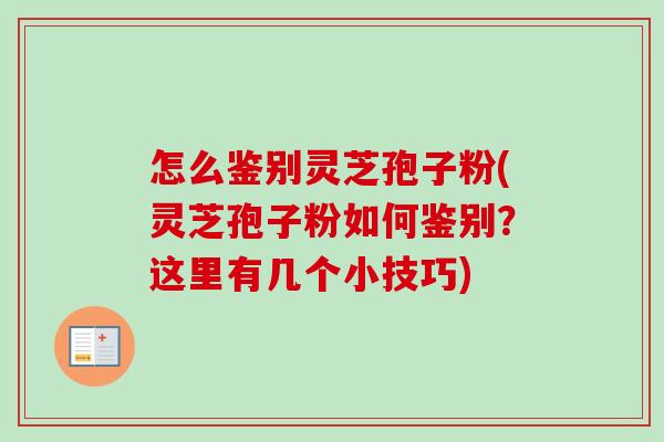 怎么鉴别灵芝孢子粉(灵芝孢子粉如何鉴别？这里有几个小技巧)