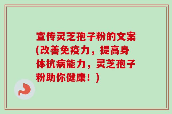 宣传灵芝孢子粉的文案(改善免疫力,提高身体抗能力,灵芝孢子粉助你健康!) 宣传灵芝孢子粉的文案(改善免疫力,提高身体抗能力,灵芝孢子粉助你健康!)