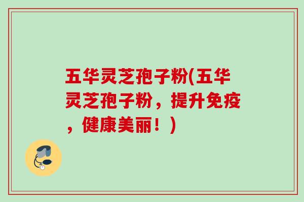 五华灵芝孢子粉(五华灵芝孢子粉,提升免疫,健康美丽!) 五华灵芝孢子粉(五华灵芝孢子粉,提升免疫,健康美丽!)