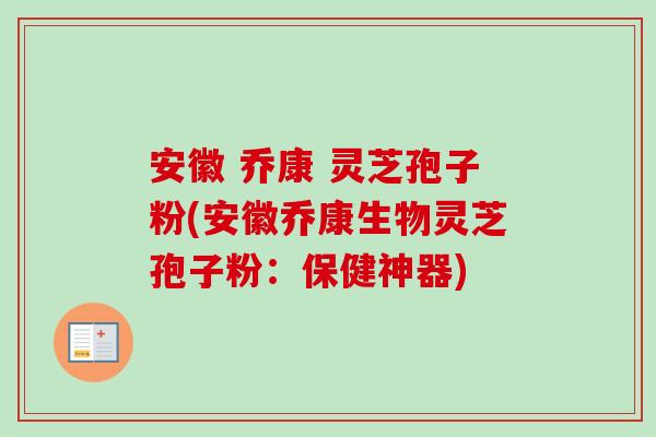 安徽 乔康 灵芝孢子粉(安徽乔康生物灵芝孢子粉:保健神器) 安徽 乔康 灵芝孢子粉(安徽乔康生物灵芝孢子粉:保健神器)