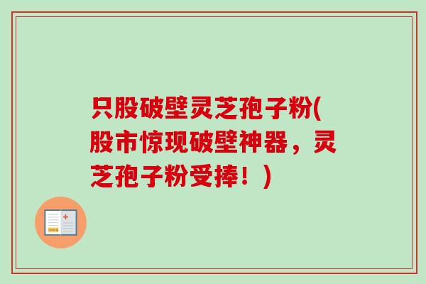 只股破壁灵芝孢子粉(股市惊现破壁神器,灵芝孢子粉受捧!) 只股破壁灵芝孢子粉(股市惊现破壁神器,灵芝孢子粉受捧!)