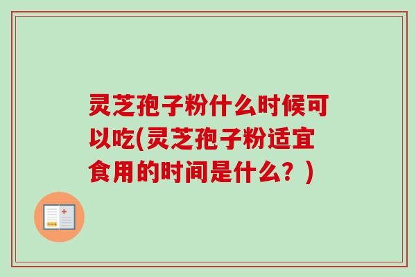 灵芝孢子粉什么时候可以吃(灵芝孢子粉适宜食用的时间是什么?) 灵芝孢子粉什么时候可以吃(灵芝孢子粉适宜食用的时间是什么?)