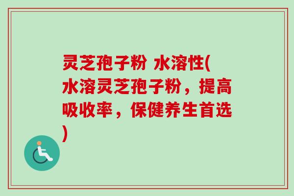 灵芝孢子粉 水溶性(水溶灵芝孢子粉,提高吸收率,保健养生首选) 灵芝孢子粉 水溶性(水溶灵芝孢子粉,提高吸收率,保健养生首选)