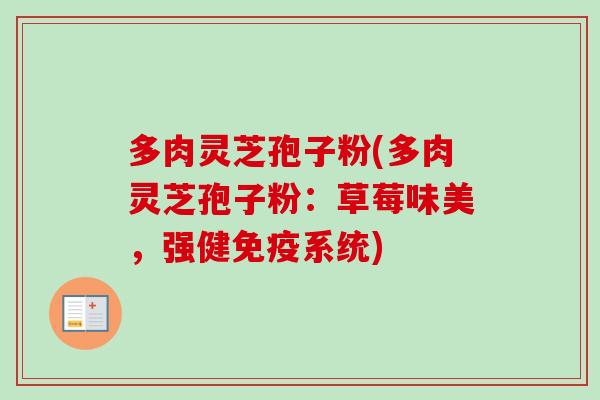 多肉灵芝孢子粉(多肉灵芝孢子粉：草莓味美，强健免疫系统)