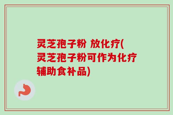 灵芝孢子粉 放(灵芝孢子粉可作为辅助食补品) 灵芝孢子粉 放(灵芝孢子粉可作为辅助食补品)