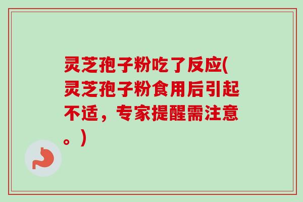 灵芝孢子粉吃了反应(灵芝孢子粉食用后引起不适，专家提醒需注意。)