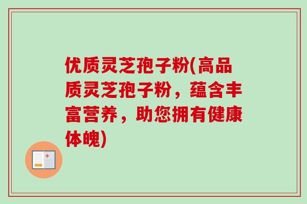 优质灵芝孢子粉(高品质灵芝孢子粉,蕴含丰富营养,助您拥有健康体魄) 优质灵芝孢子粉(高品质灵芝孢子粉,蕴含丰富营养,助您拥有健康体魄)