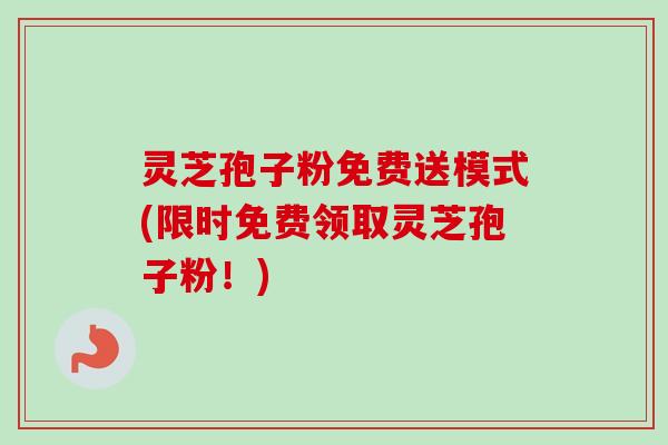 灵芝孢子粉免费送模式(限时免费领取灵芝孢子粉!) 灵芝孢子粉免费送模式(限时免费领取灵芝孢子粉!)