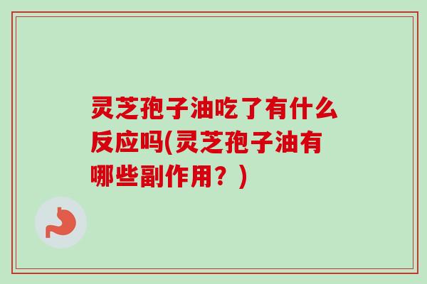 灵芝孢子油吃了有什么反应吗(灵芝孢子油有哪些副作用?) 灵芝孢子油吃了有什么反应吗(灵芝孢子油有哪些副作用?)