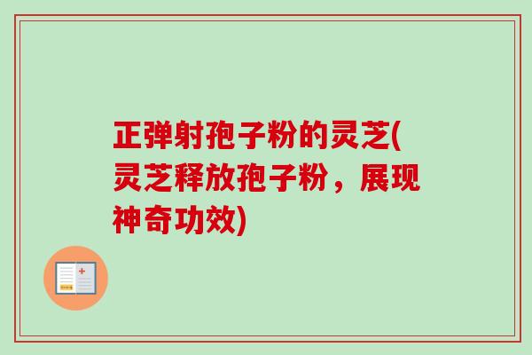 正弹射孢子粉的灵芝(灵芝释放孢子粉,展现神奇功效) 正弹射孢子粉的灵芝(灵芝释放孢子粉,展现神奇功效)