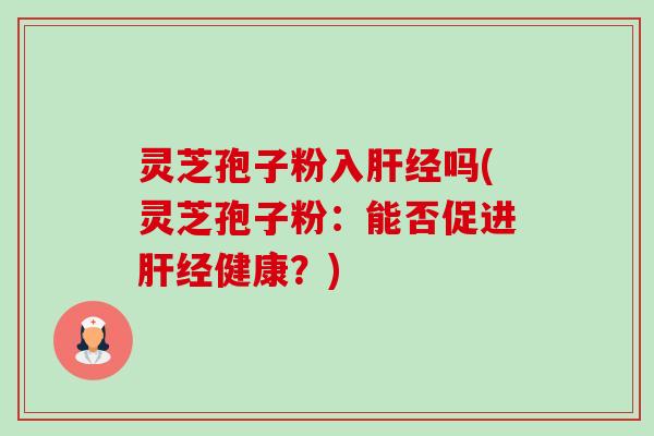灵芝孢子粉入经吗(灵芝孢子粉：能否促进经健康？)