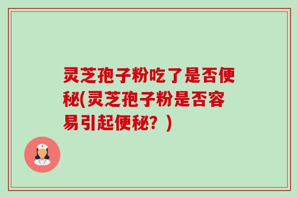 灵芝孢子粉吃了是否(灵芝孢子粉是否容易引起?) 灵芝孢子粉吃了是否(灵芝孢子粉是否容易引起?)