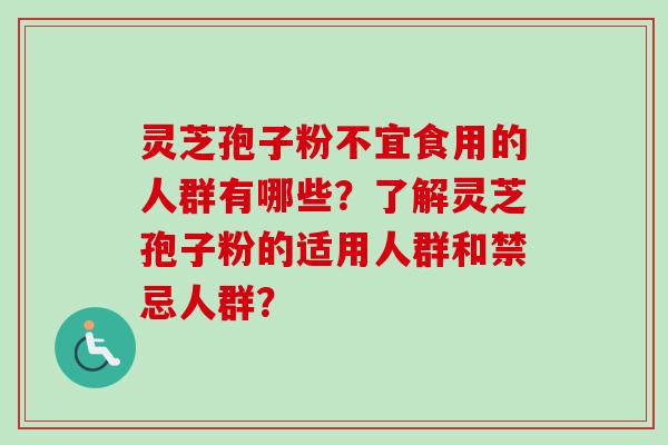 灵芝孢子粉不宜食用的人群有哪些？了解灵芝孢子粉的适用人群和禁忌人群？