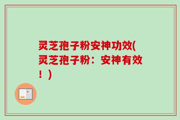 灵芝孢子粉安神功效(灵芝孢子粉:安神有效!) 灵芝孢子粉安神功效(灵芝孢子粉:安神有效!)