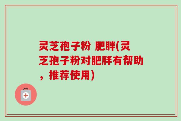 灵芝孢子粉 (灵芝孢子粉对有帮助,推荐使用) 灵芝孢子粉 (灵芝孢子粉对有帮助,推荐使用)