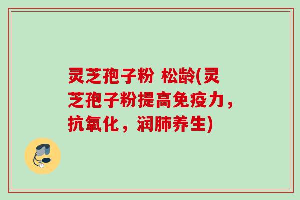 灵芝孢子粉 松龄(灵芝孢子粉提高免疫力,,润养生) 灵芝孢子粉 松龄(灵芝孢子粉提高免疫力,,润养生)