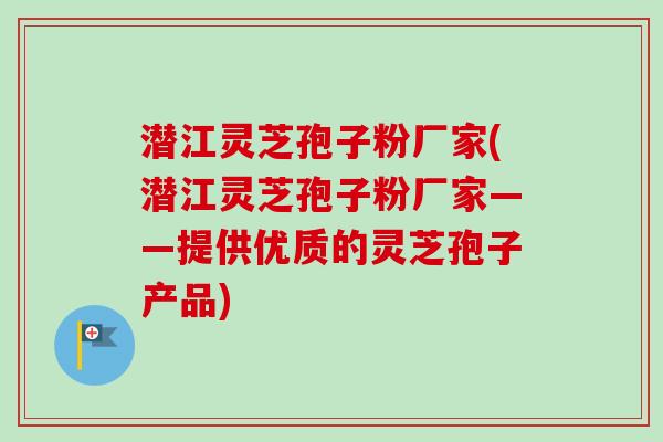 潜江灵芝孢子粉厂家(潜江灵芝孢子粉厂家——提供优质的灵芝孢子产品) 潜江灵芝孢子粉厂家(潜江灵芝孢子粉厂家——提供优质的灵芝孢子产品)