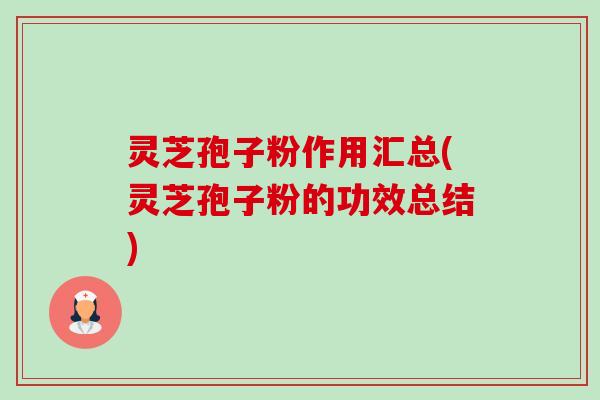 灵芝孢子粉作用汇总(灵芝孢子粉的功效总结) 灵芝孢子粉作用汇总(灵芝孢子粉的功效总结)