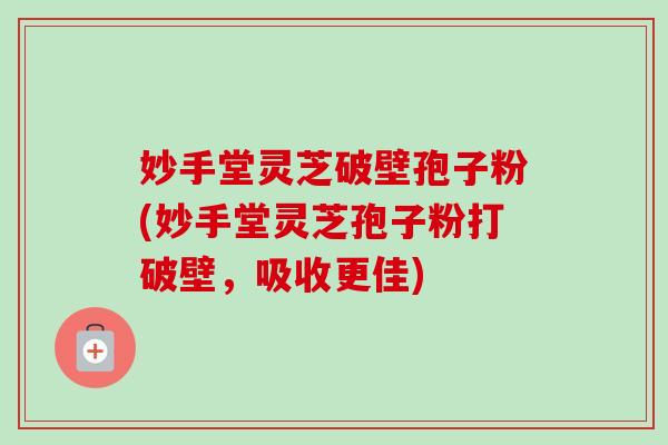 妙手堂灵芝破壁孢子粉(妙手堂灵芝孢子粉打破壁,吸收更佳) 妙手堂灵芝破壁孢子粉(妙手堂灵芝孢子粉打破壁,吸收更佳)