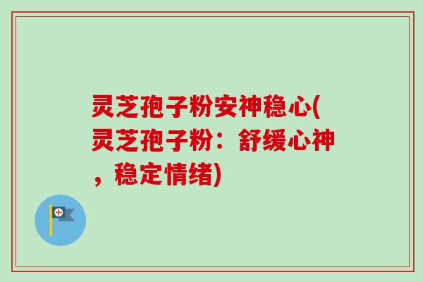 灵芝孢子粉安神稳心(灵芝孢子粉：舒缓心神，稳定情绪)