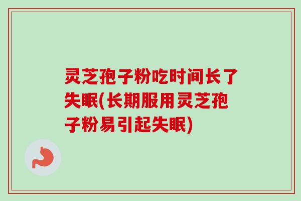 灵芝孢子粉吃时间长了(长期服用灵芝孢子粉易引起) 灵芝孢子粉吃时间长了(长期服用灵芝孢子粉易引起)