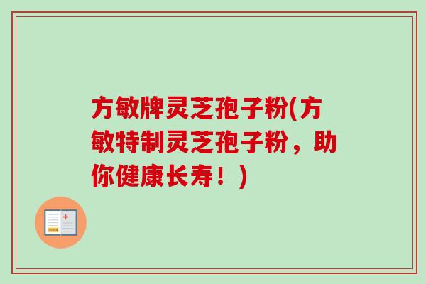 方敏牌灵芝孢子粉(方敏特制灵芝孢子粉，助你健康长寿！)