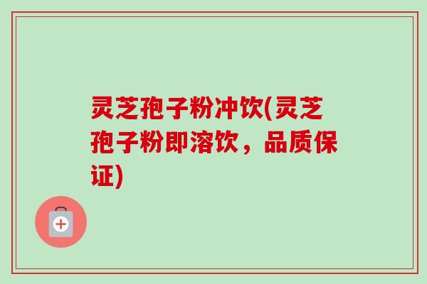 灵芝孢子粉冲饮(灵芝孢子粉即溶饮,品质保证) 灵芝孢子粉冲饮(灵芝孢子粉即溶饮,品质保证)