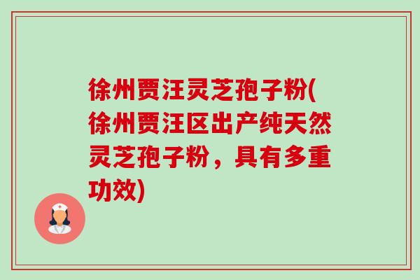徐州贾汪灵芝孢子粉(徐州贾汪区出产纯天然灵芝孢子粉,具有多重功效) 徐州贾汪灵芝孢子粉(徐州贾汪区出产纯天然灵芝孢子粉,具有多重功效)
