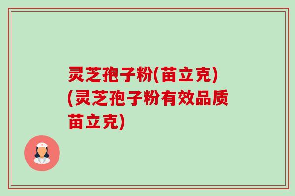 灵芝孢子粉(苗立克)(灵芝孢子粉有效品质苗立克) 灵芝孢子粉(苗立克)(灵芝孢子粉有效品质苗立克)