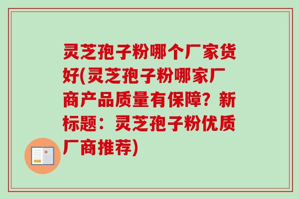 灵芝孢子粉哪个厂家货好(灵芝孢子粉哪家厂商产品质量有保障?新标题:灵芝孢子粉优质厂商推荐) 灵芝孢子粉哪个厂家货好(灵芝孢子粉哪家厂商产品质量有保障?新标题:灵芝孢子粉优质厂商推荐)