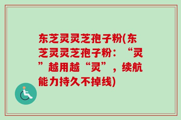 东芝灵灵芝孢子粉(东芝灵灵芝孢子粉:“灵”越用越“灵”,续航能力持久不掉线) 东芝灵灵芝孢子粉(东芝灵灵芝孢子粉:“灵”越用越“灵”,续航能力持久不掉线)