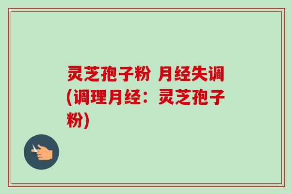 灵芝孢子粉 失调(调理:灵芝孢子粉) 灵芝孢子粉 失调(调理:灵芝孢子粉)