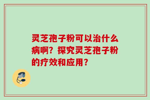 灵芝孢子粉可以什么啊?探究灵芝孢子粉的疗效和应用? 灵芝孢子粉可以什么啊?探究灵芝孢子粉的疗效和应用?