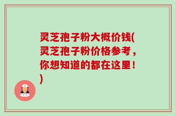灵芝孢子粉大概价钱(灵芝孢子粉价格参考,你想知道的都在这里!) 灵芝孢子粉大概价钱(灵芝孢子粉价格参考,你想知道的都在这里!)