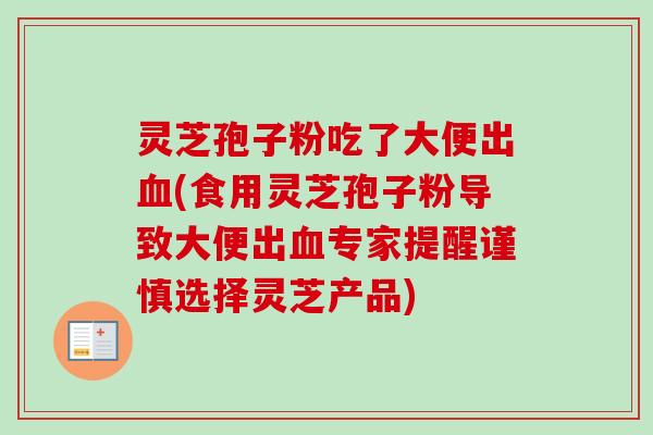 灵芝孢子粉吃了大便出(食用灵芝孢子粉导致大便出专家提醒谨慎选择灵芝产品) 灵芝孢子粉吃了大便出(食用灵芝孢子粉导致大便出专家提醒谨慎选择灵芝产品)