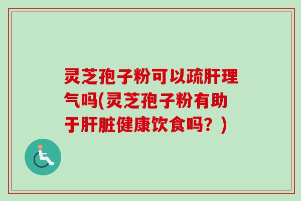 灵芝孢子粉可以疏理气吗(灵芝孢子粉有助于健康饮食吗?) 灵芝孢子粉可以疏理气吗(灵芝孢子粉有助于健康饮食吗?)