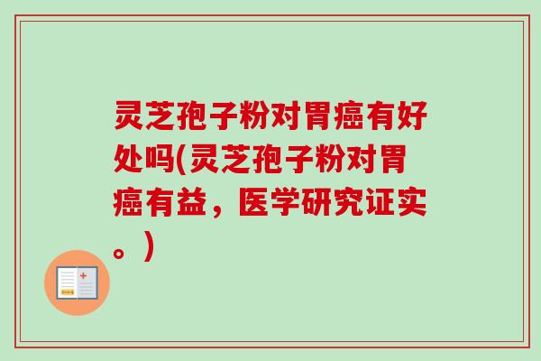 灵芝孢子粉对胃有好处吗(灵芝孢子粉对胃有益,医学研究证实。) 灵芝孢子粉对胃有好处吗(灵芝孢子粉对胃有益,医学研究证实。)