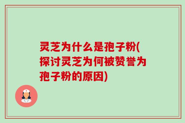 灵芝为什么是孢子粉(探讨灵芝为何被赞誉为孢子粉的原因) 灵芝为什么是孢子粉(探讨灵芝为何被赞誉为孢子粉的原因)
