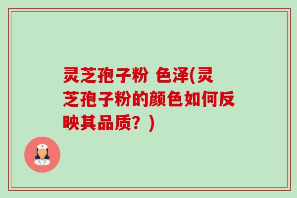 灵芝孢子粉 色泽(灵芝孢子粉的颜色如何反映其品质?) 灵芝孢子粉 色泽(灵芝孢子粉的颜色如何反映其品质?)