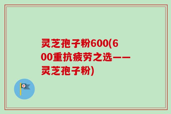 灵芝孢子粉600(600重之选——灵芝孢子粉) 灵芝孢子粉600(600重之选——灵芝孢子粉)