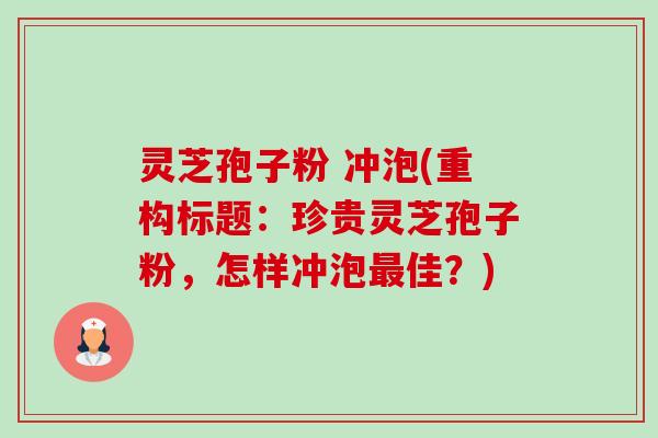 灵芝孢子粉 冲泡(重构标题:珍贵灵芝孢子粉,怎样冲泡佳?) 灵芝孢子粉 冲泡(重构标题:珍贵灵芝孢子粉,怎样冲泡佳?)