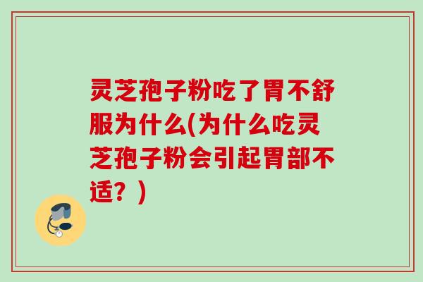 灵芝孢子粉吃了胃不舒服为什么(为什么吃灵芝孢子粉会引起胃部不适?) 灵芝孢子粉吃了胃不舒服为什么(为什么吃灵芝孢子粉会引起胃部不适?)