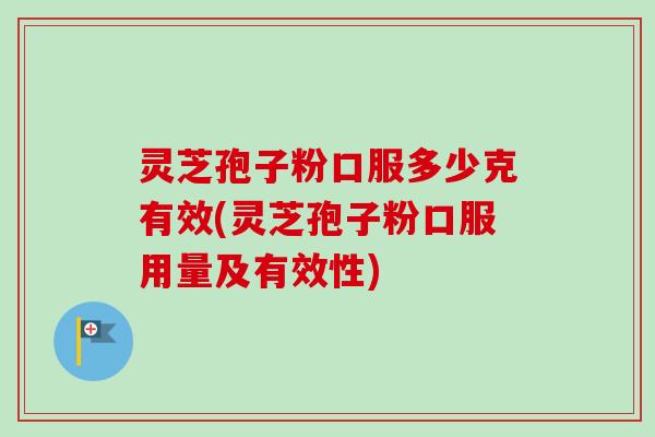 灵芝孢子粉口服多少克有效(灵芝孢子粉口服用量及有效性) 灵芝孢子粉口服多少克有效(灵芝孢子粉口服用量及有效性)