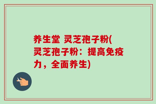 养生堂 灵芝孢子粉(灵芝孢子粉:提高免疫力,全面养生) 养生堂 灵芝孢子粉(灵芝孢子粉:提高免疫力,全面养生)