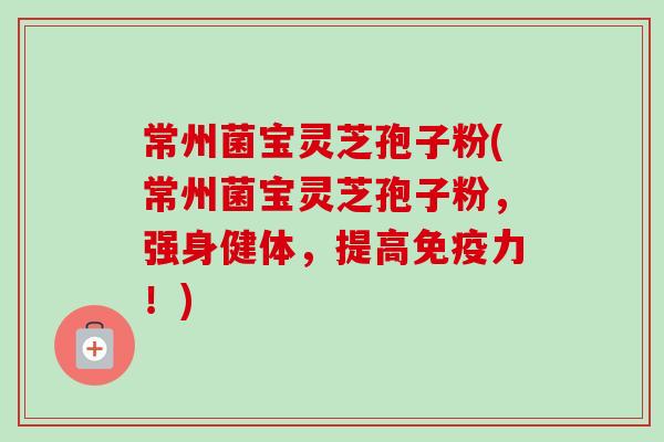 常州菌宝灵芝孢子粉(常州菌宝灵芝孢子粉,强身健体,提高免疫力!) 常州菌宝灵芝孢子粉(常州菌宝灵芝孢子粉,强身健体,提高免疫力!)