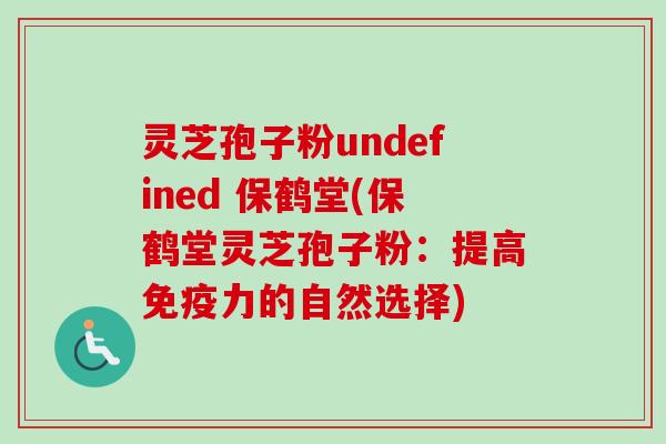 灵芝孢子粉undefined 保鹤堂(保鹤堂灵芝孢子粉:提高免疫力的自然选择) 灵芝孢子粉undefined 保鹤堂(保鹤堂灵芝孢子粉:提高免疫力的自然选择)