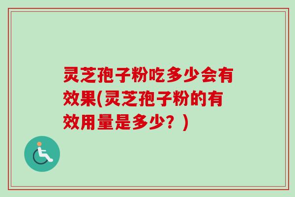 灵芝孢子粉吃多少会有效果(灵芝孢子粉的有效用量是多少？)
