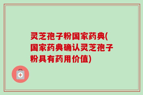 灵芝孢子粉国家药典(国家药典确认灵芝孢子粉具有药用价值) 灵芝孢子粉国家药典(国家药典确认灵芝孢子粉具有药用价值)