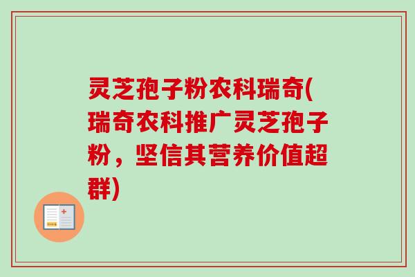 灵芝孢子粉农科瑞奇(瑞奇农科推广灵芝孢子粉，坚信其营养价值超群)